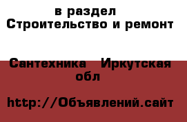  в раздел : Строительство и ремонт » Сантехника . Иркутская обл.